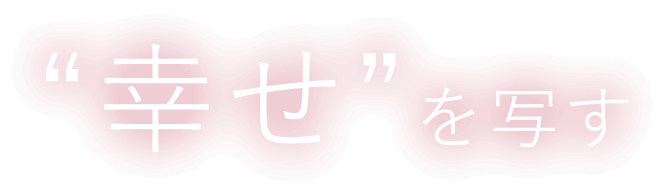 “幸せ”を写す